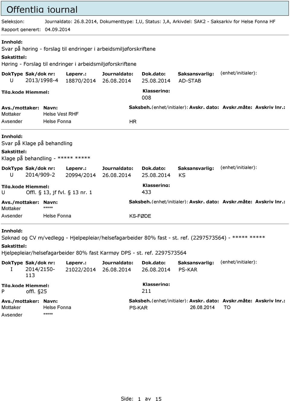 dato: Avskr.måte: Avskriv lnr.: Mottaker Helse Vest RHF HR Svar på Klage på behandling Klage på behandling - ***** ***** 2014/909-2 20994/2014 KS 433 Avs./mottaker: Navn: Saksbeh. Avskr. dato: Avskr.