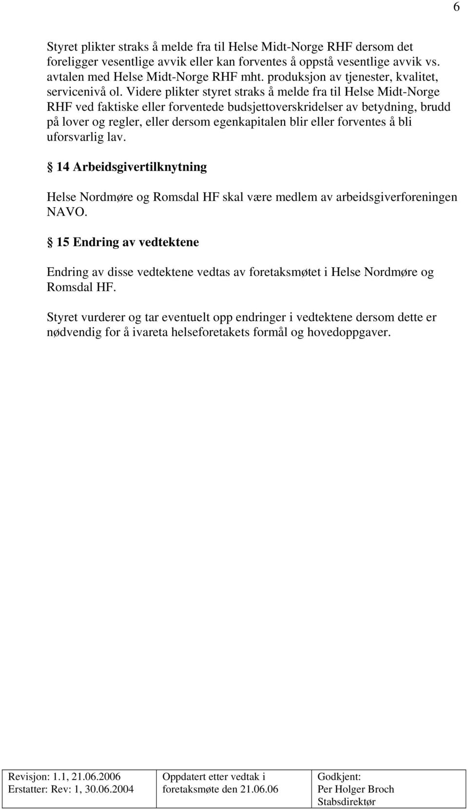 Videre plikter styret straks å melde fra til Helse Midt-Norge RHF ved faktiske eller forventede budsjettoverskridelser av betydning, brudd på lover og regler, eller dersom egenkapitalen blir eller