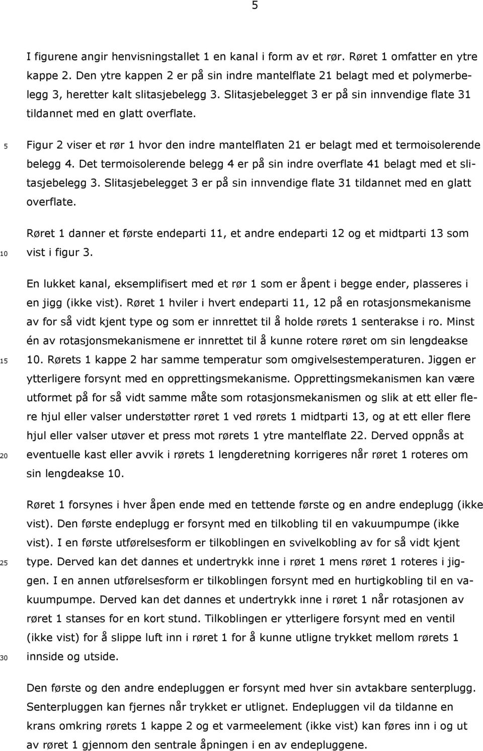 Figur 2 viser et rør 1 hvor den indre mantelflaten 21 er belagt med et termoisolerende belegg 4. Det termoisolerende belegg 4 er på sin indre overflate 41 belagt med et slitasjebelegg 3.