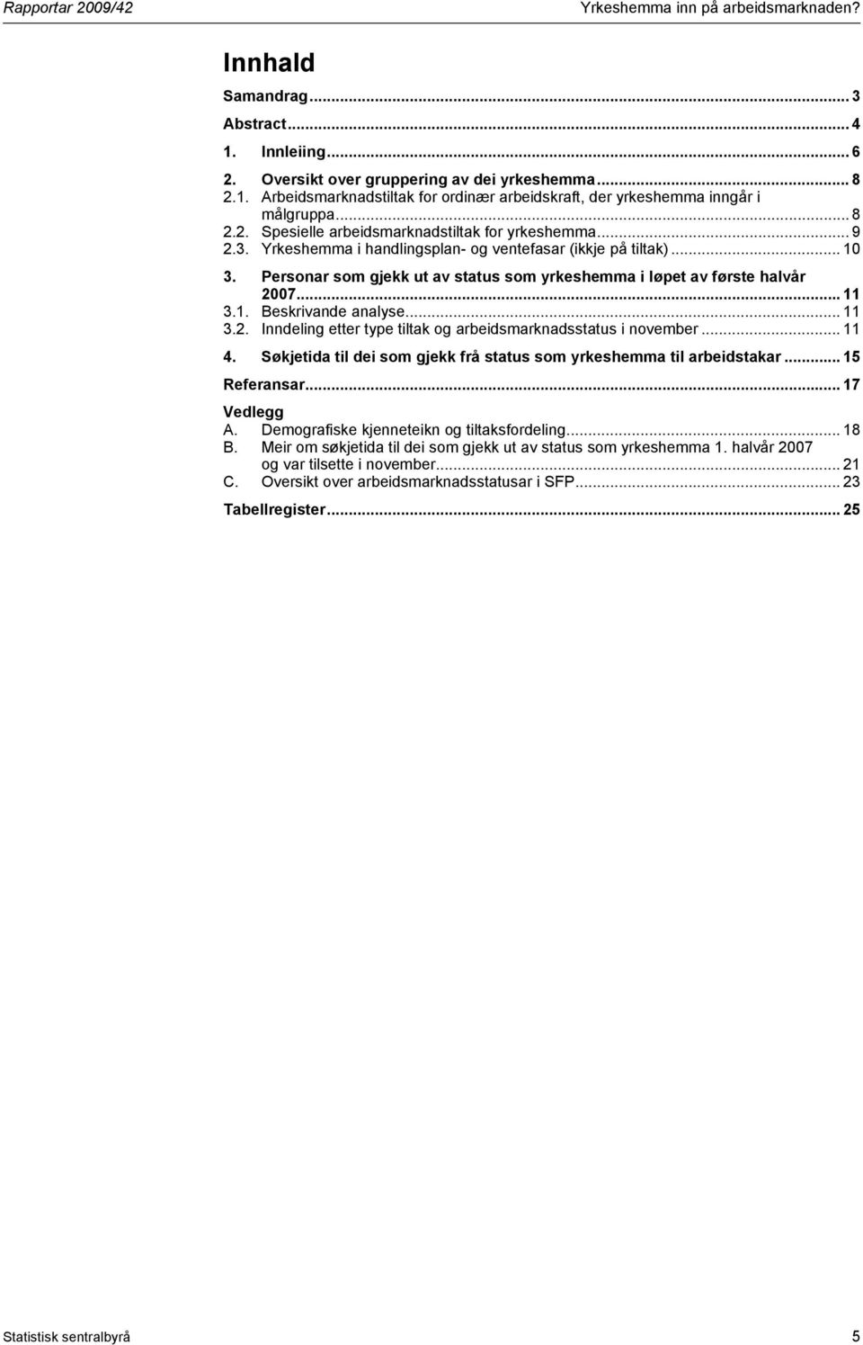 .. 11 4. Søkjetida til dei som gjekk frå status som yrkeshemma til arbeidstakar... 15 Referansar... 17 Vedlegg A. Demografiske kjenneteikn og tiltaksfordeling... 18 B.