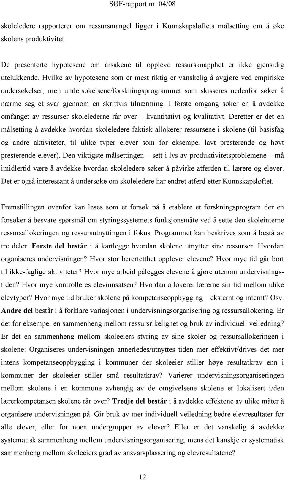 Hvilke av hypotesene som er mest riktig er vanskelig å avgjøre ved empiriske undersøkelser, men undersøkelsene/forskningsprogrammet som skisseres nedenfor søker å nærme seg et svar gjennom en