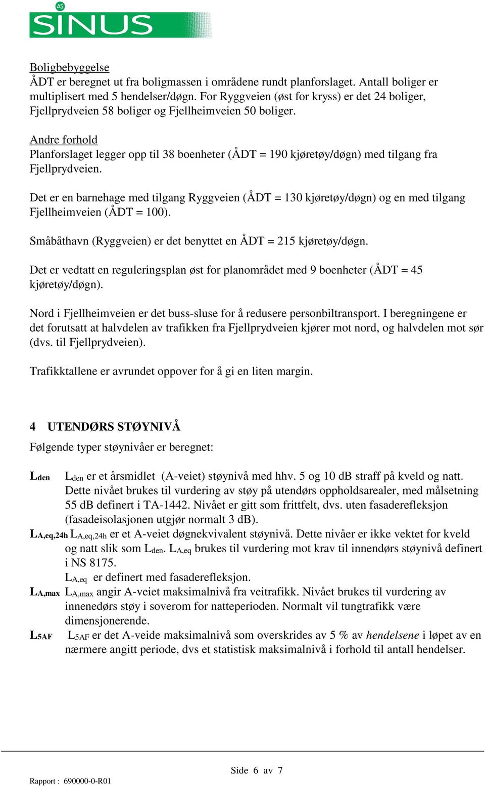 Andre forhold Planforslaget legger opp til 38 boenheter (ÅDT = 190 kjøretøy/døgn) med tilgang fra Fjellprydveien.