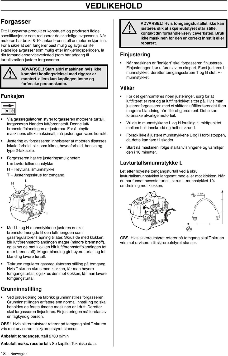 forgasseren. Funksjon ADVARSEL Start aldri maskinen hvis ikke komplett koplingsdeksel med riggrør er montert, ellers kan koplingen løsne og forårsake personskader.