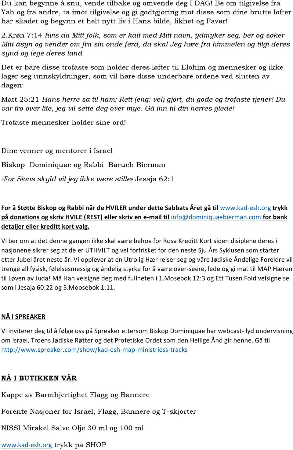 Krøn 7:14 hvis da Mitt folk, som er kalt med Mitt navn, ydmyker seg, ber og søker Mitt åsyn og vender om fra sin onde ferd, da skal Jeg høre fra himmelen og tilgi deres synd og lege deres land.