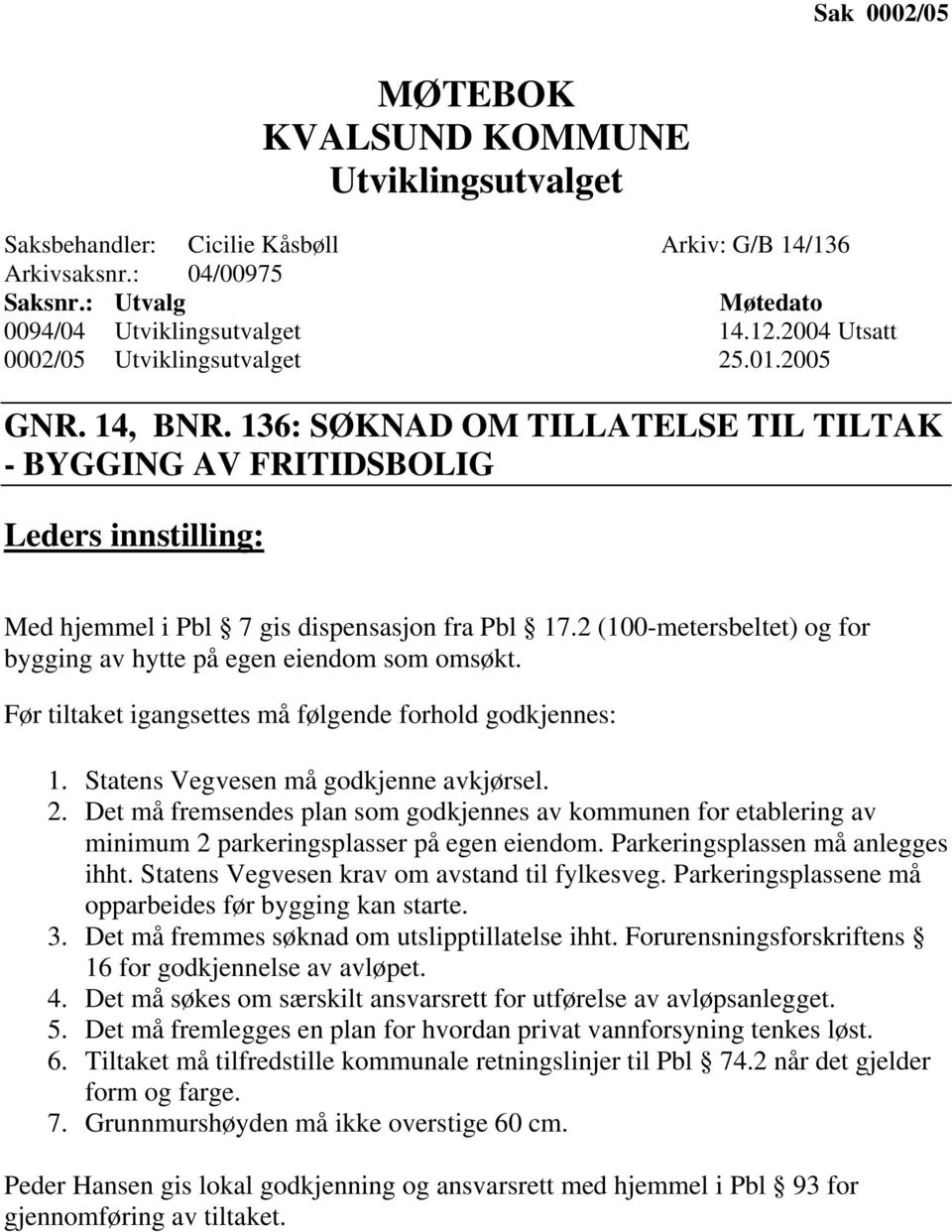 2 (100-metersbeltet) og for bygging av hytte på egen eiendom som omsøkt. Før tiltaket igangsettes må følgende forhold godkjennes: 1. Statens Vegvesen må godkjenne avkjørsel. 2.