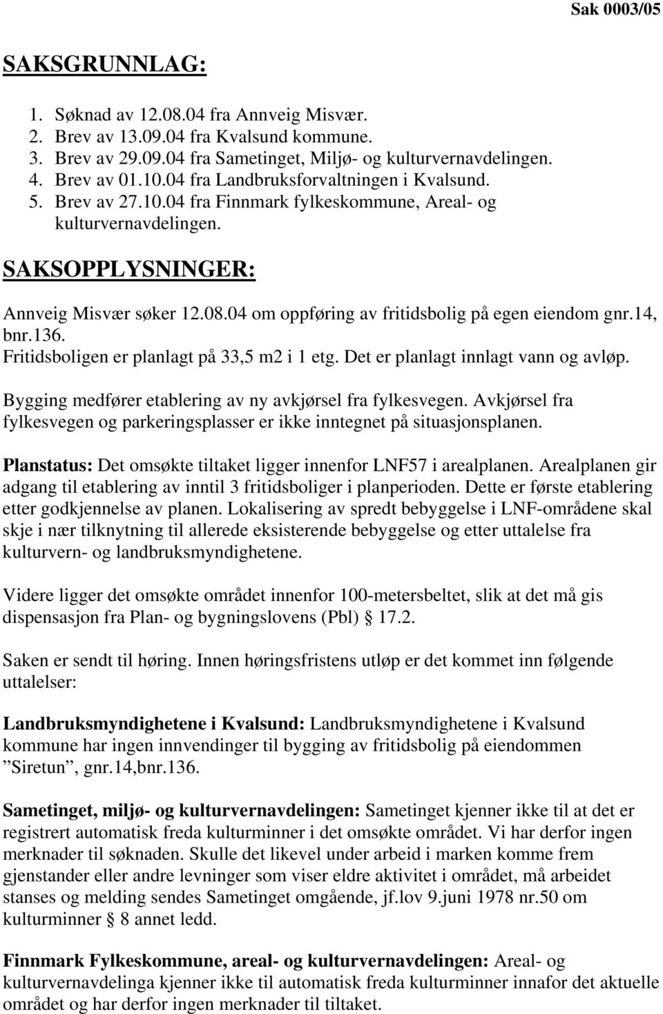 04 om oppføring av fritidsbolig på egen eiendom gnr.14, bnr.136. Fritidsboligen er planlagt på 33,5 m2 i 1 etg. Det er planlagt innlagt vann og avløp.