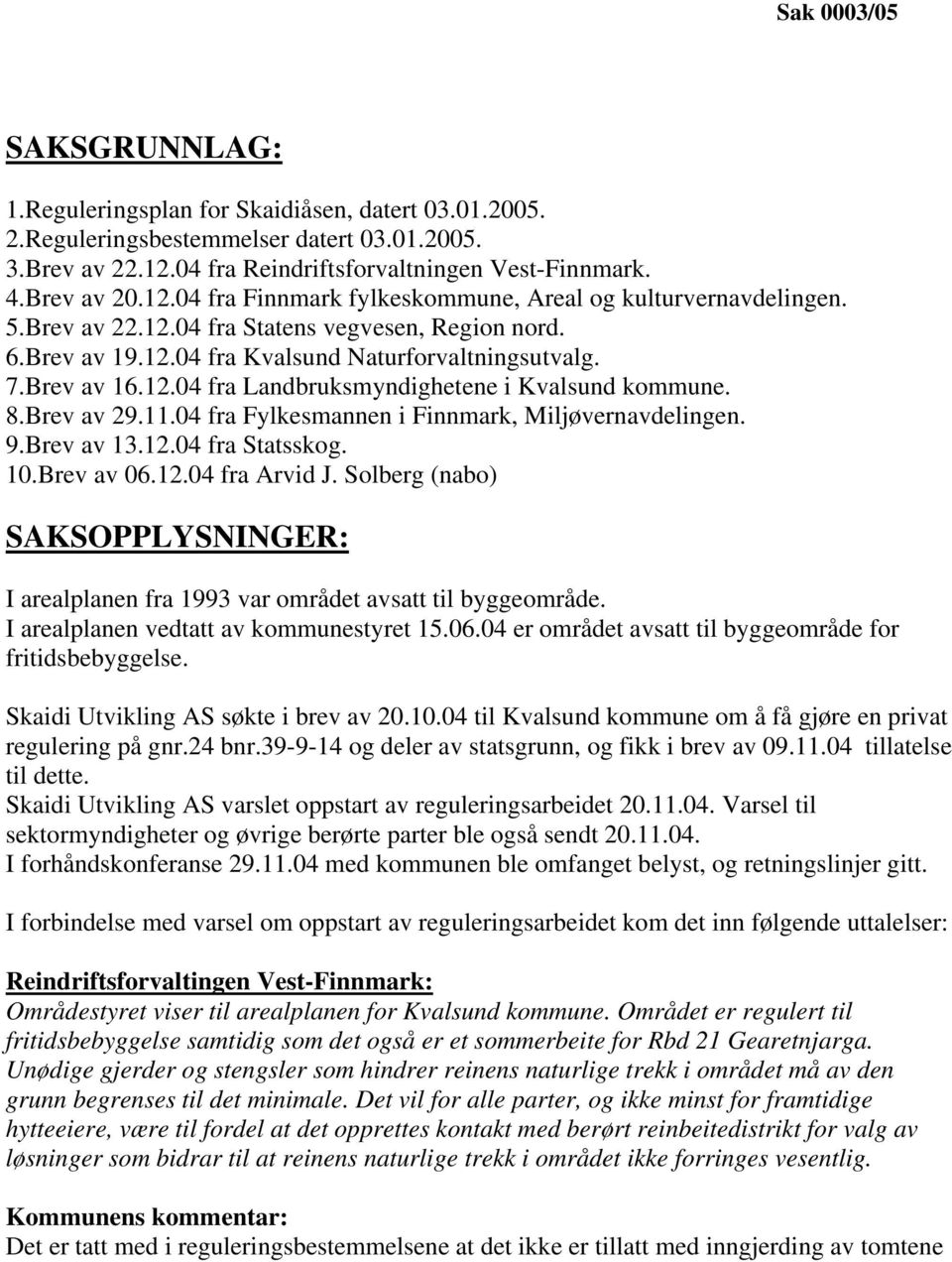 8.Brev av 29.11.04 fra Fylkesmannen i Finnmark, Miljøvernavdelingen. 9.Brev av 13.12.04 fra Statsskog. 10.Brev av 06.12.04 fra Arvid J.