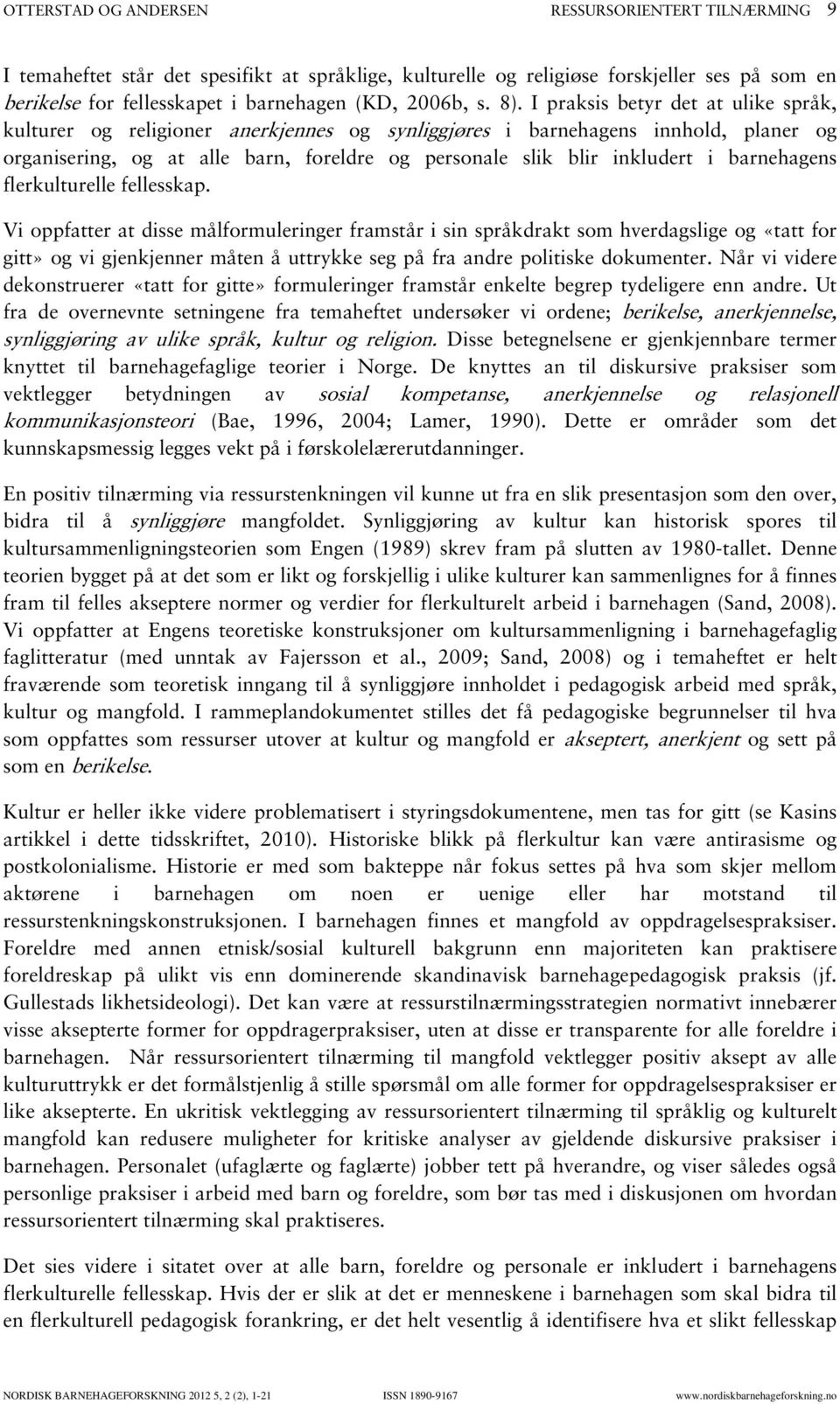 I praksis betyr det at ulike språk, kulturer og religioner anerkjennes og synliggjøres i barnehagens innhold, planer og organisering, og at alle barn, foreldre og personale slik blir inkludert i