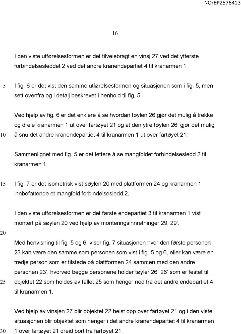 6 er det enklere å se hvordan tøylen 26 gjør det mulig å trekke og dreie kranarmen 1 ut over fartøyet 21 og at den ytre tøylen 26 gjør det mulig å snu det andre kranendepartiet 4 til kranarmen 1 ut