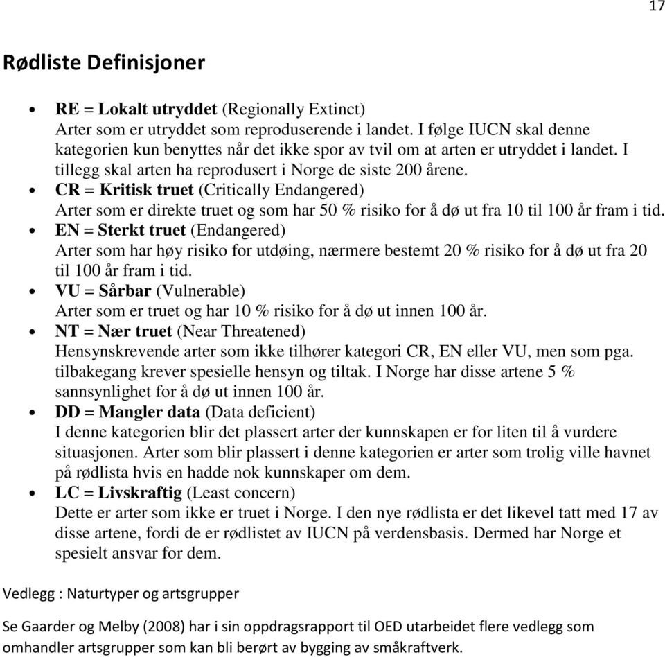 CR = Kritisk truet (Critically Endangered) Arter som er direkte truet og som har 50 % risiko for å dø ut fra 10 til 100 år fram i tid.