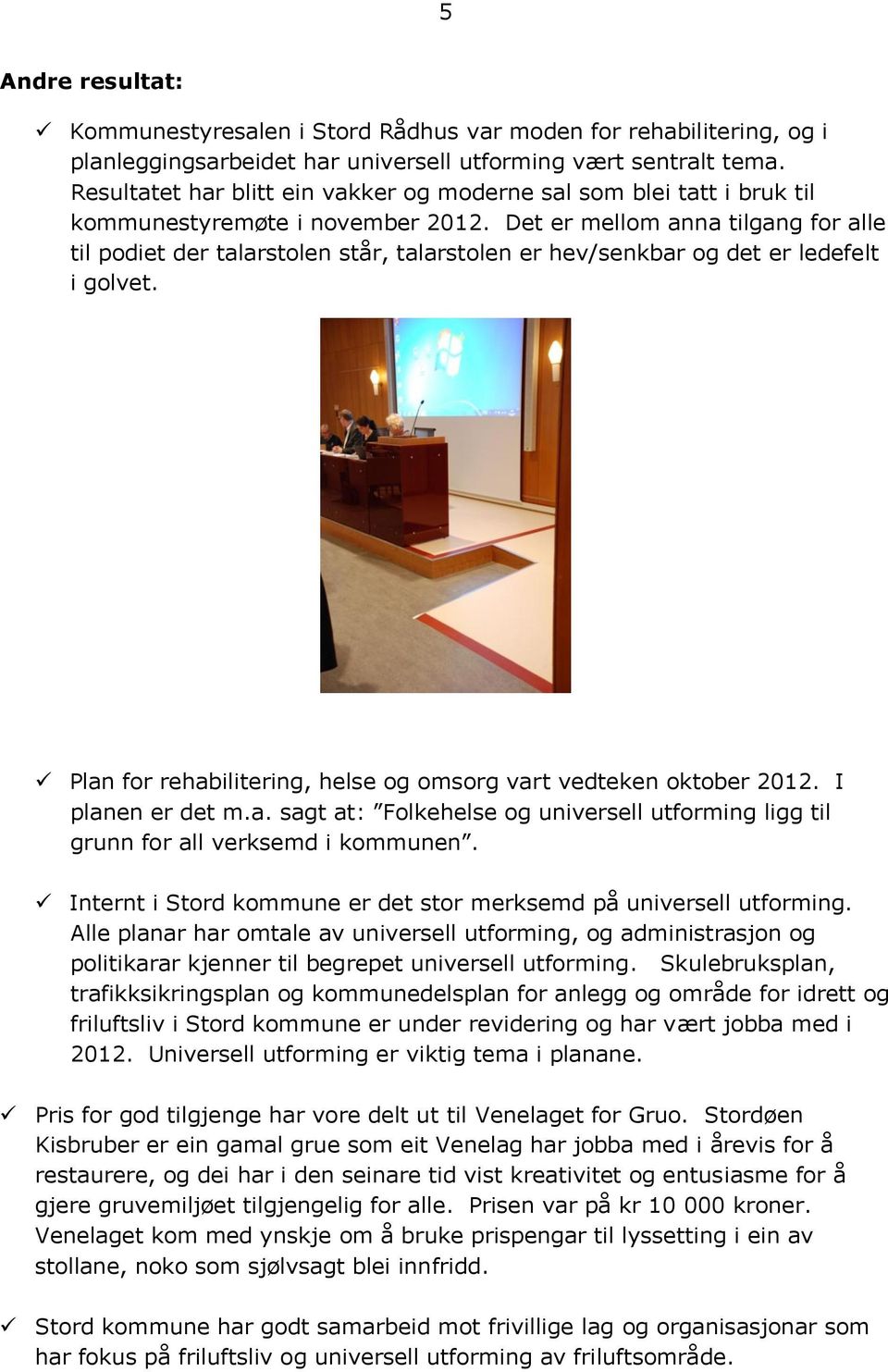 Det er mellom anna tilgang for alle til podiet der talarstolen står, talarstolen er hev/senkbar og det er ledefelt i golvet. Plan for rehabilitering, helse og omsorg vart vedteken oktober 2012.