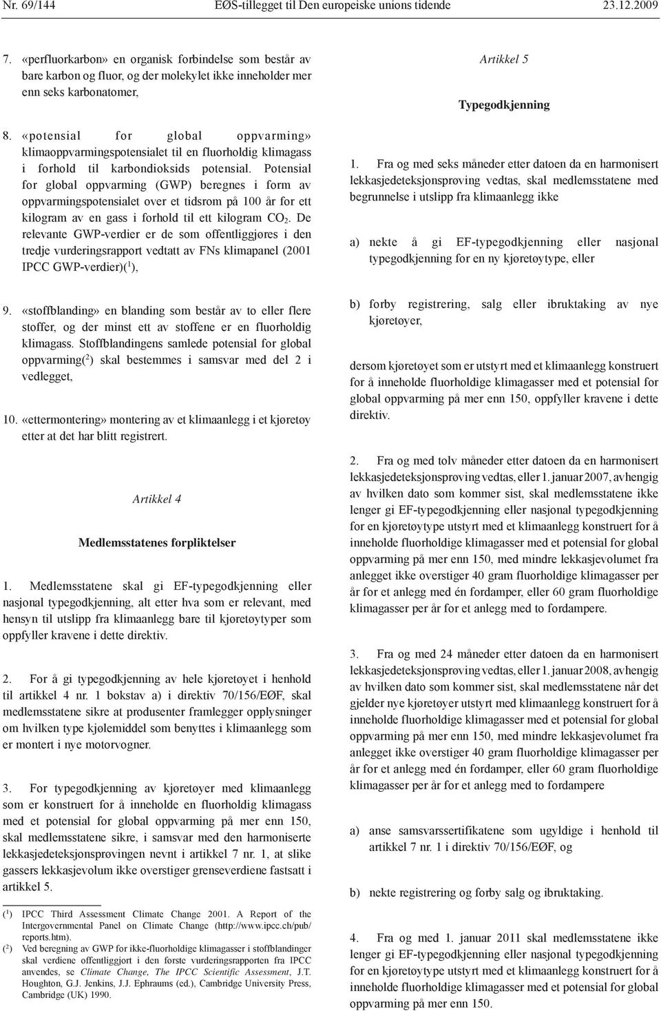 «potensial for global oppvarming» klimaoppvarmingspotensialet til en fluorholdig klimagass i forhold til karbondioksids potensial.