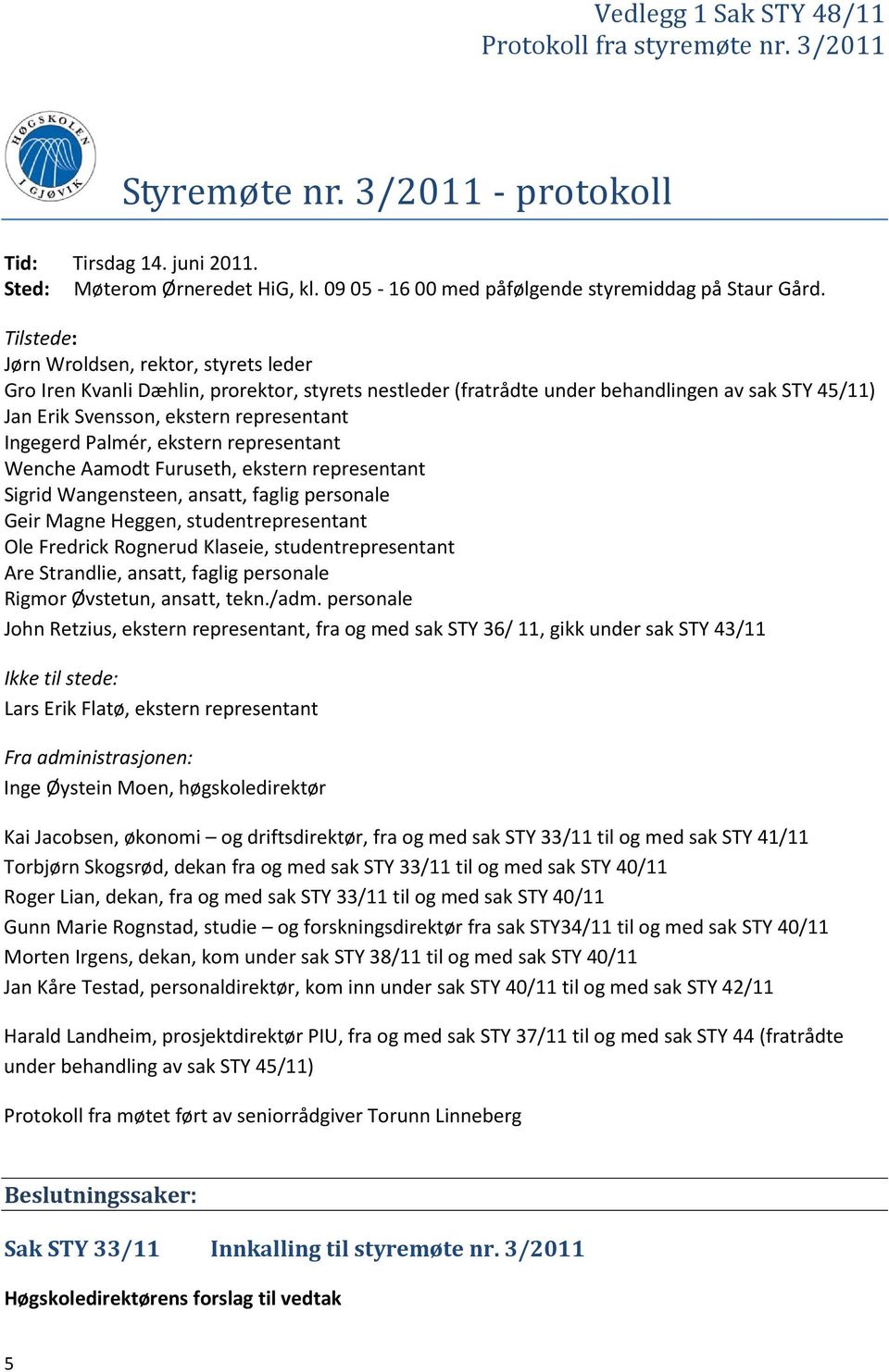 Tilstede: Jørn Wroldsen, rektor, styrets leder Gro Iren Kvanli Dæhlin, prorektor, styrets nestleder (fratrådte under behandlingen av sak STY 45/11) Jan Erik Svensson, ekstern representant Ingegerd