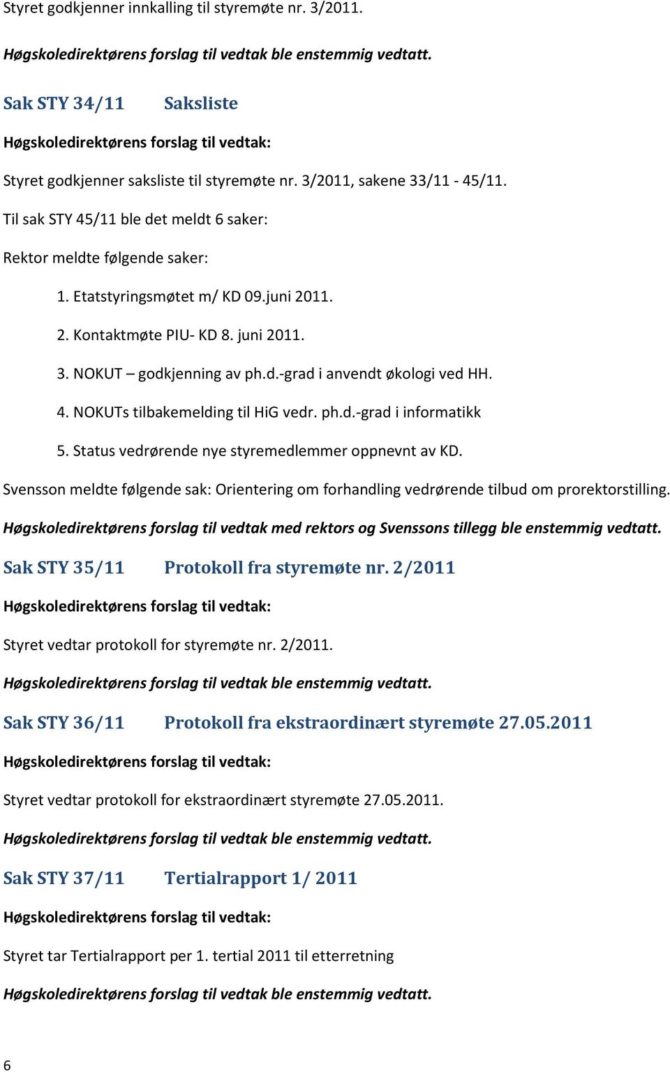 4. NOKUTs tilbakemelding til HiG vedr. ph.d.-grad i informatikk 5. Status vedrørende nye styremedlemmer oppnevnt av KD.