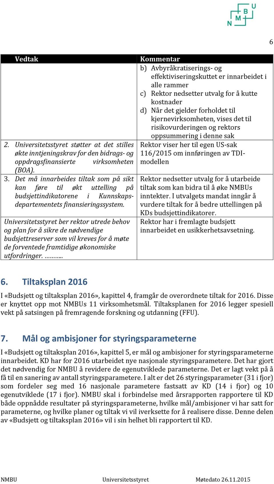 Universitetsstyret ber rektor utrede behov og plan for å sikre de nødvendige budsjettreserver som vil kreves for å møte de forventede framtidige økonomiske utfordringer.