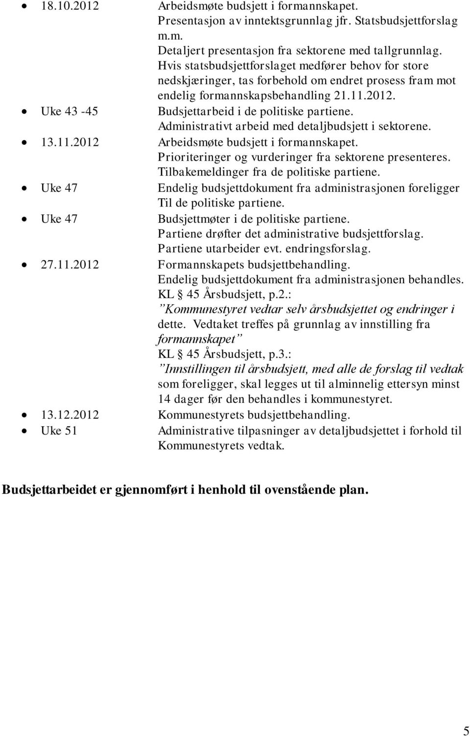 Uke 43-45 Budsjettarbeid i de politiske partiene. Administrativt arbeid med detaljbudsjett i sektorene. 13.11.2012 Arbeidsmøte budsjett i formannskapet.