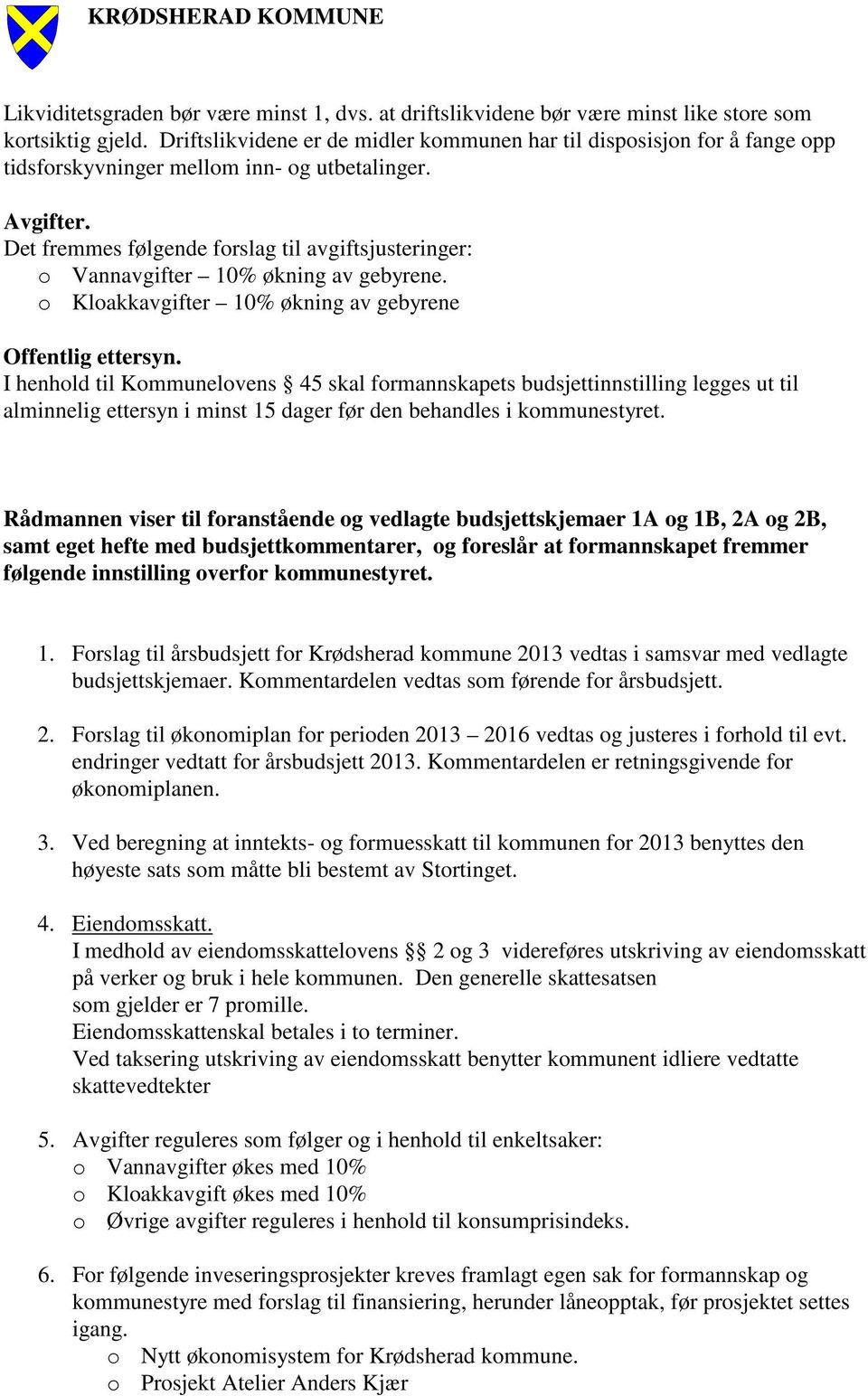 Det fremmes følgende forslag til avgiftsjusteringer: o Vannavgifter 10% økning av gebyrene. o Kloakkavgifter 10% økning av gebyrene Offentlig ettersyn.