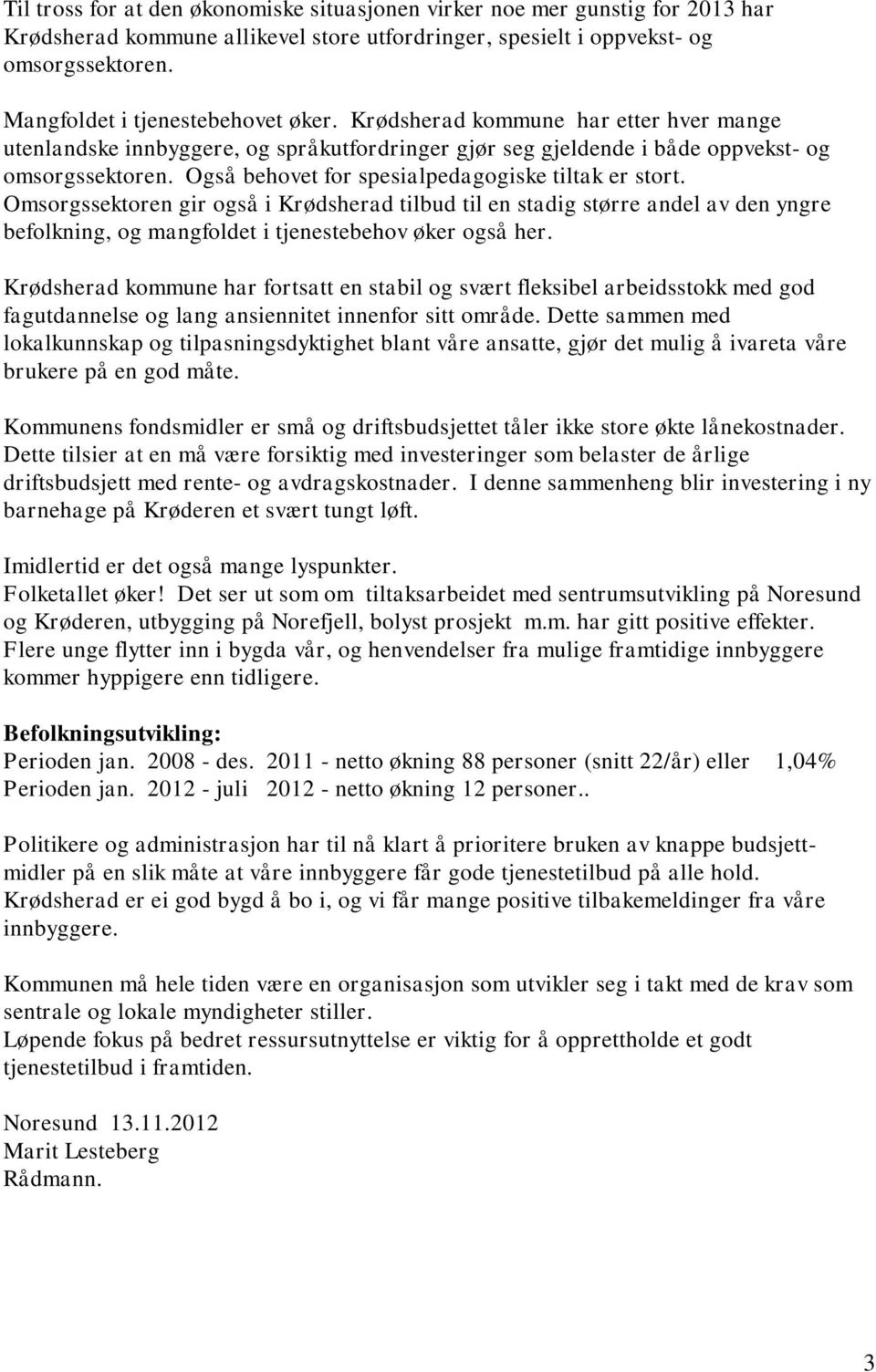 Også behovet for spesialpedagogiske tiltak er stort. Omsorgssektoren gir også i Krødsherad tilbud til en stadig større andel av den yngre befolkning, og mangfoldet i tjenestebehov øker også her.