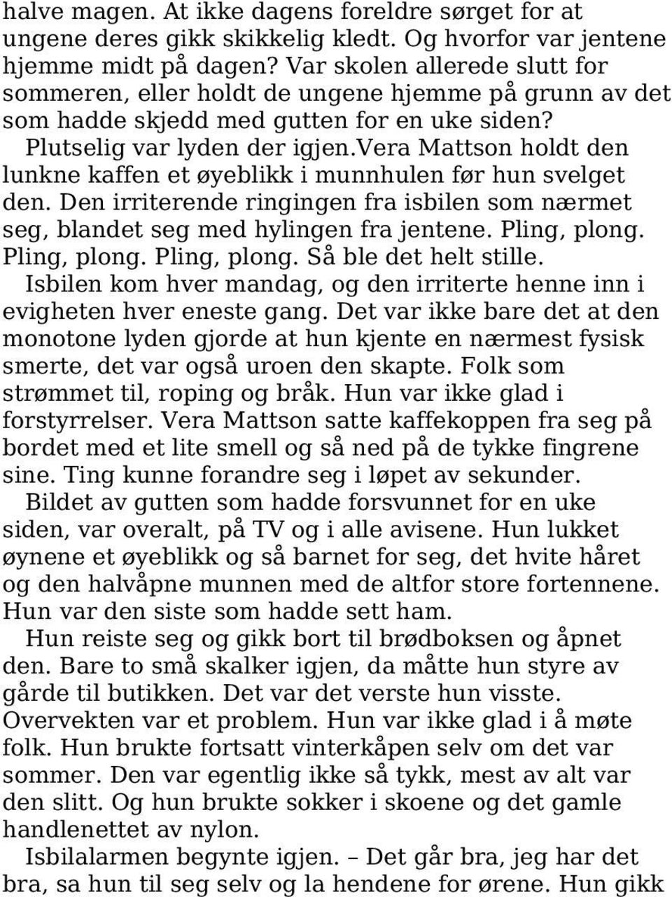 vera Mattson holdt den lunkne kaffen et øyeblikk i munnhulen før hun svelget den. Den irriterende ringingen fra isbilen som nærmet seg, blandet seg med hylingen fra jentene. Pling, plong.