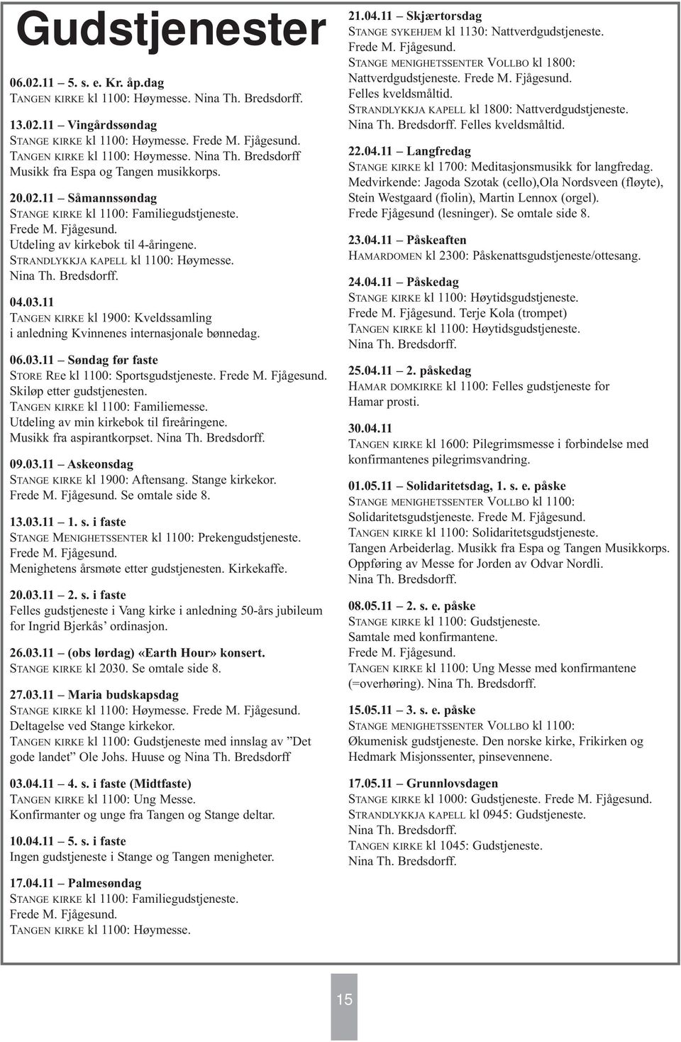 Utdeling av kirkebok til 4-åringene. STRANDLYKKJA KAPELL kl 1100: Høymesse. Nina Th. Bredsdorff. 04.03.11 TANGEN KIRKE kl 1900: Kveldssamling i anledning Kvinnenes internasjonale bønnedag. 06.03.11 Søndag før faste STORE REe kl 1100: Sportsgudstjeneste.