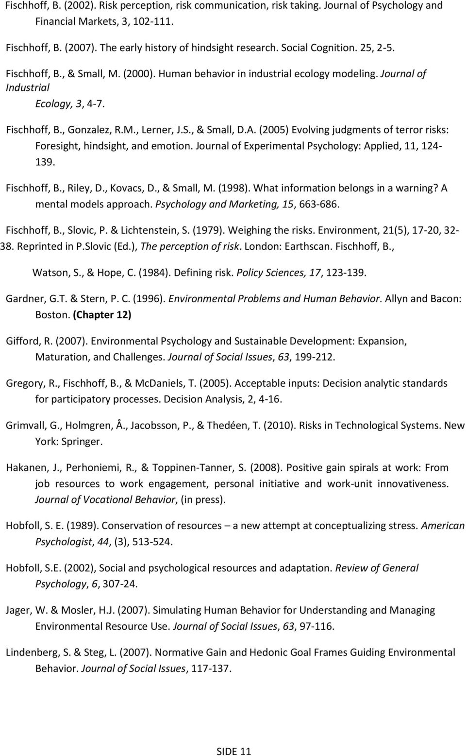 A. (2005) Evolving judgments of terror risks: Foresight, hindsight, and emotion. Journal of Experimental Psychology: Applied, 11, 124-139. Fischhoff, B., Riley, D., Kovacs, D., & Small, M. (1998).