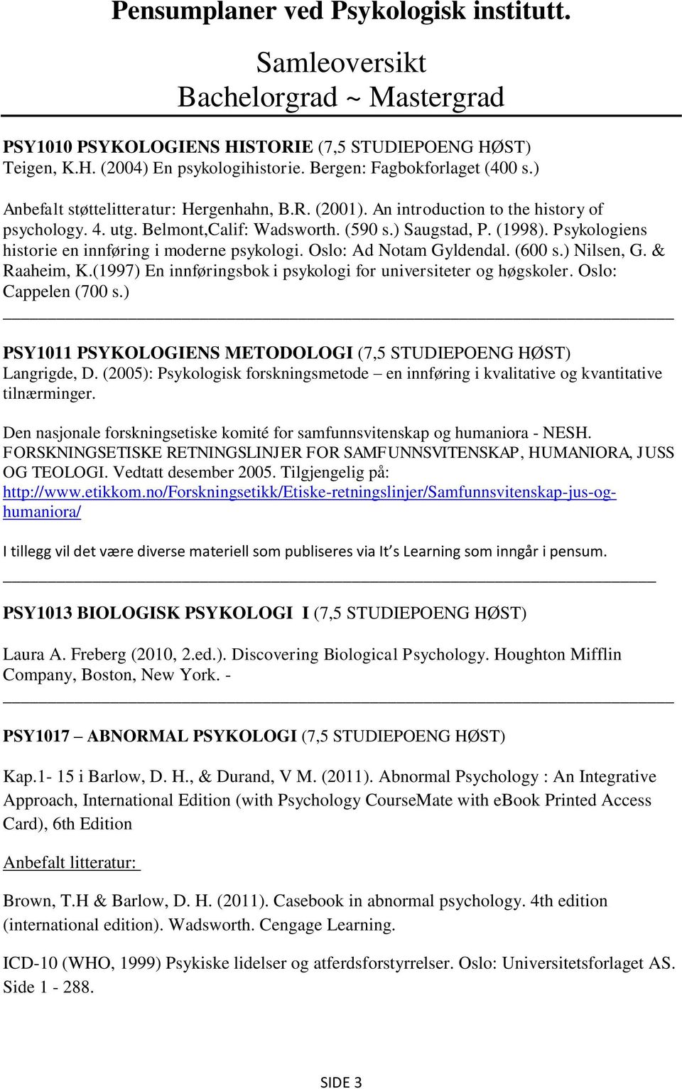 Psykologiens historie en innføring i moderne psykologi. Oslo: Ad Notam Gyldendal. (600 s.) Nilsen, G. & Raaheim, K.(1997) En innføringsbok i psykologi for universiteter og høgskoler.