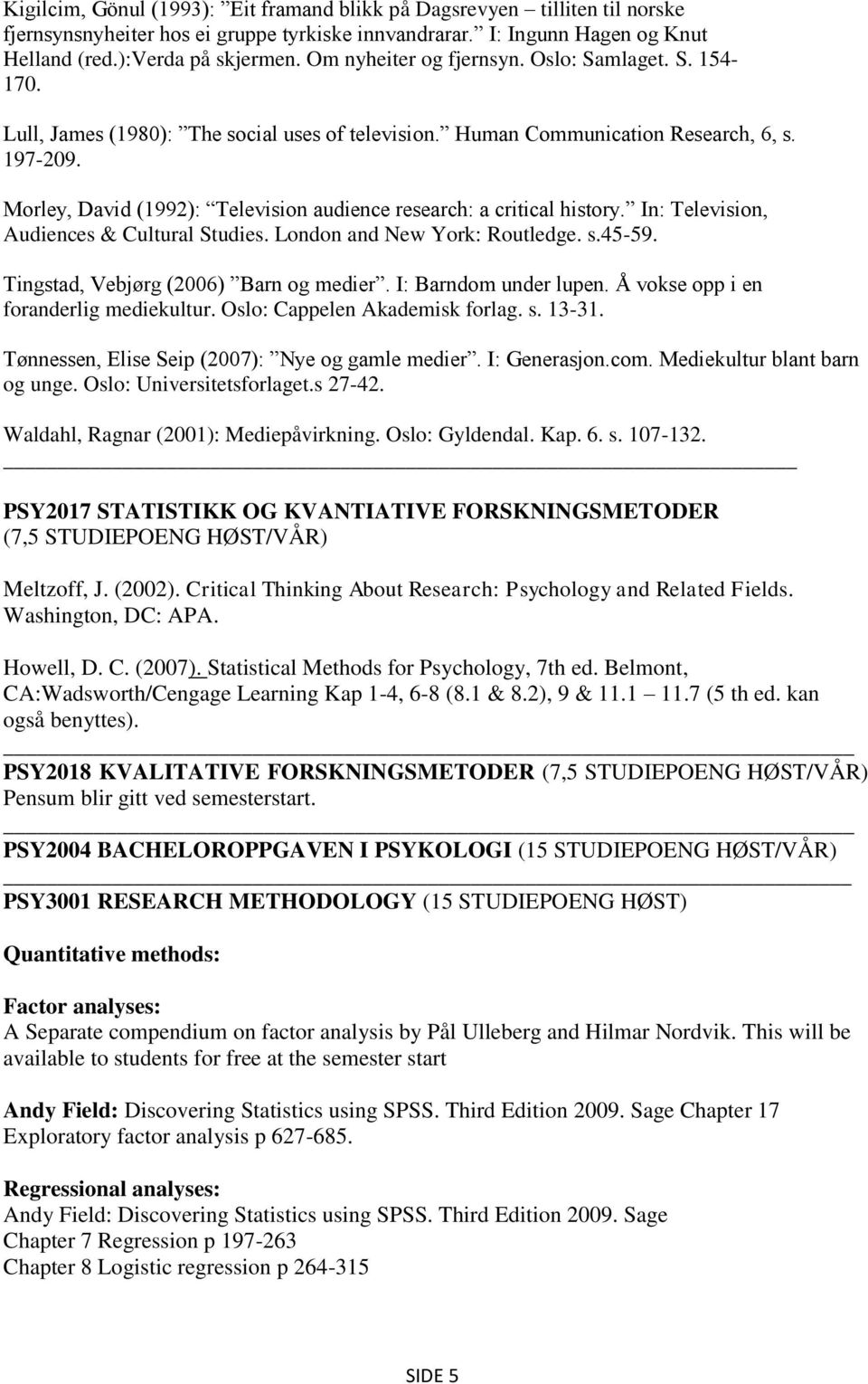 Morley, David (1992): Television audience research: a critical history. In: Television, Audiences & Cultural Studies. London and New York: Routledge. s.45-59. Tingstad, Vebjørg (2006) Barn og medier.