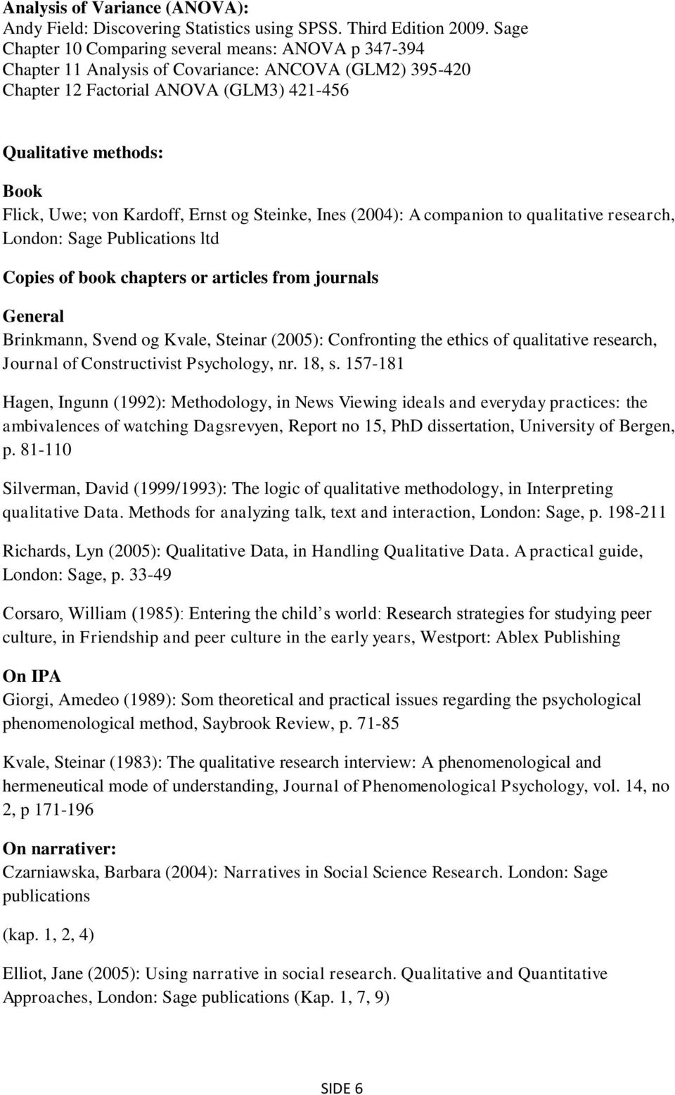 Kardoff, Ernst og Steinke, Ines (2004): A companion to qualitative research, London: Sage Publications ltd Copies of book chapters or articles from journals General Brinkmann, Svend og Kvale, Steinar