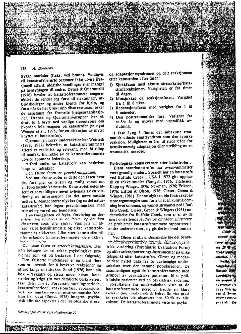 Dynes & Quarantclli (1976) hevder at katastroferammctc reagercr "ktittt de vender seg forst til slektninger' arbeidskolleger og ancre kjcnte for hjelp' og forst nlr ac nar brukt opp disse ressurser,