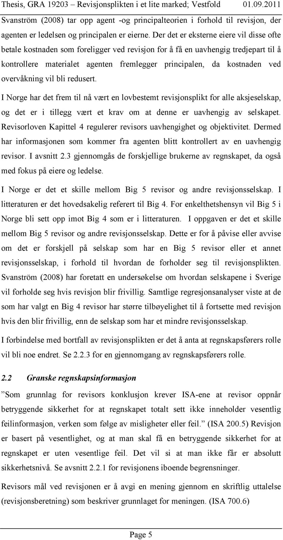 overvåkning vil bli redusert. I Norge har det frem til nå vært en lovbestemt revisjonsplikt for alle aksjeselskap, og det er i tillegg vært et krav om at denne er uavhengig av selskapet.