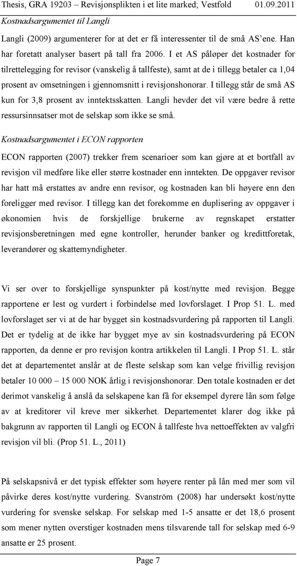 I tillegg står de små AS kun for 3,8 prosent av inntektsskatten. Langli hevder det vil være bedre å rette ressursinnsatser mot de selskap som ikke se små.