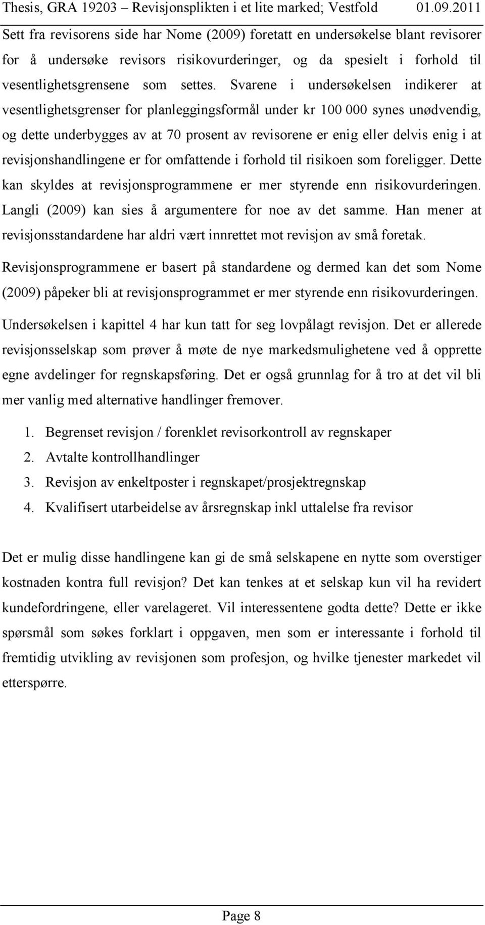 revisjonshandlingene er for omfattende i forhold til risikoen som foreligger. Dette kan skyldes at revisjonsprogrammene er mer styrende enn risikovurderingen.