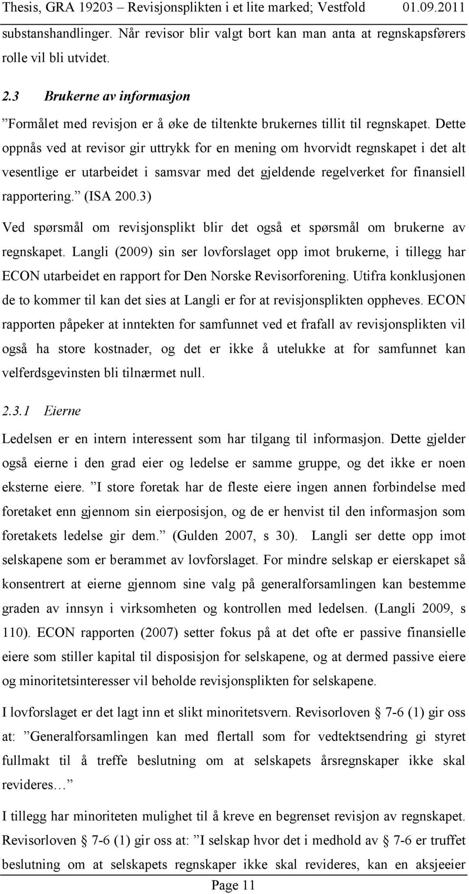 Dette oppnås ved at revisor gir uttrykk for en mening om hvorvidt regnskapet i det alt vesentlige er utarbeidet i samsvar med det gjeldende regelverket for finansiell rapportering. (ISA 200.