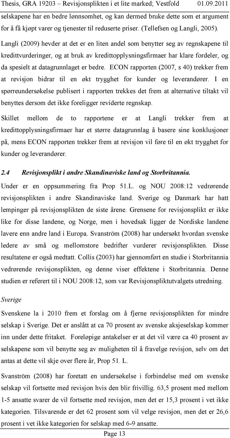 bedre. ECON rapporten (2007, s 40) trekker frem at revisjon bidrar til en økt trygghet for kunder og leverandører.