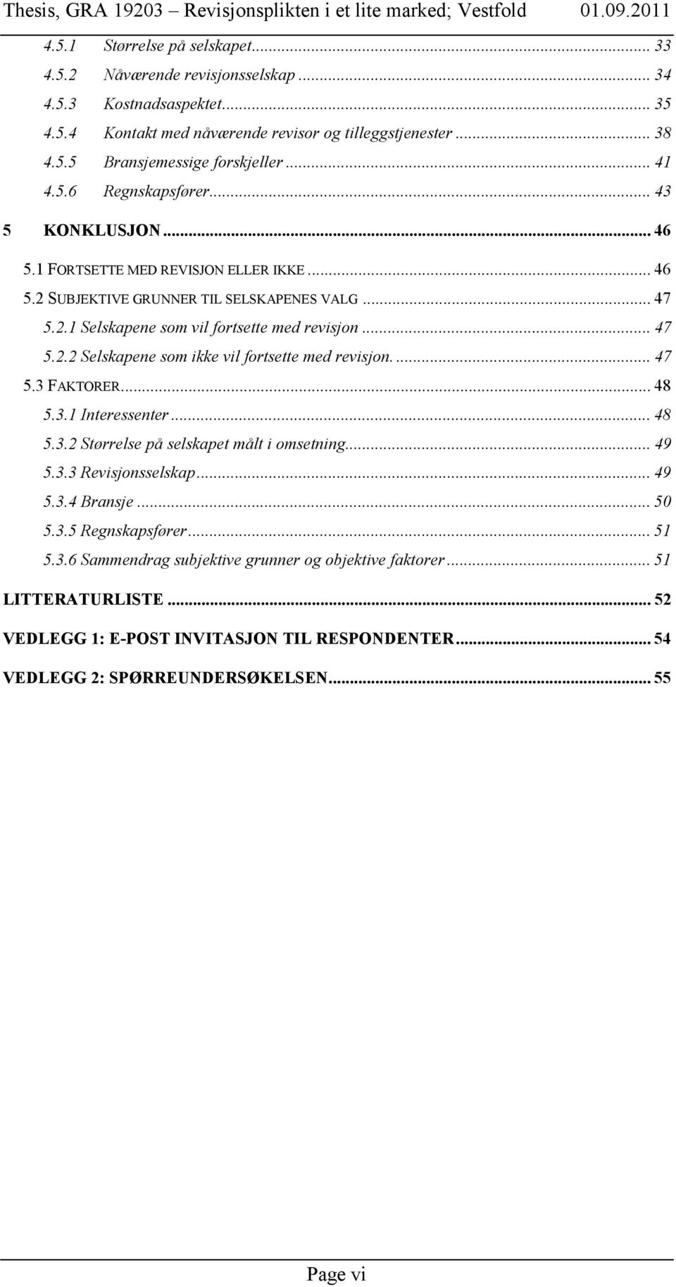 ... 47 5.3 FAKTORER... 48 5.3.1 Interessenter... 48 5.3.2 Størrelse på selskapet målt i omsetning... 49 5.3.3 Revisjonsselskap... 49 5.3.4 Bransje... 50 5.3.5 Regnskapsfører... 51 5.3.6 Sammendrag subjektive grunner og objektive faktorer.