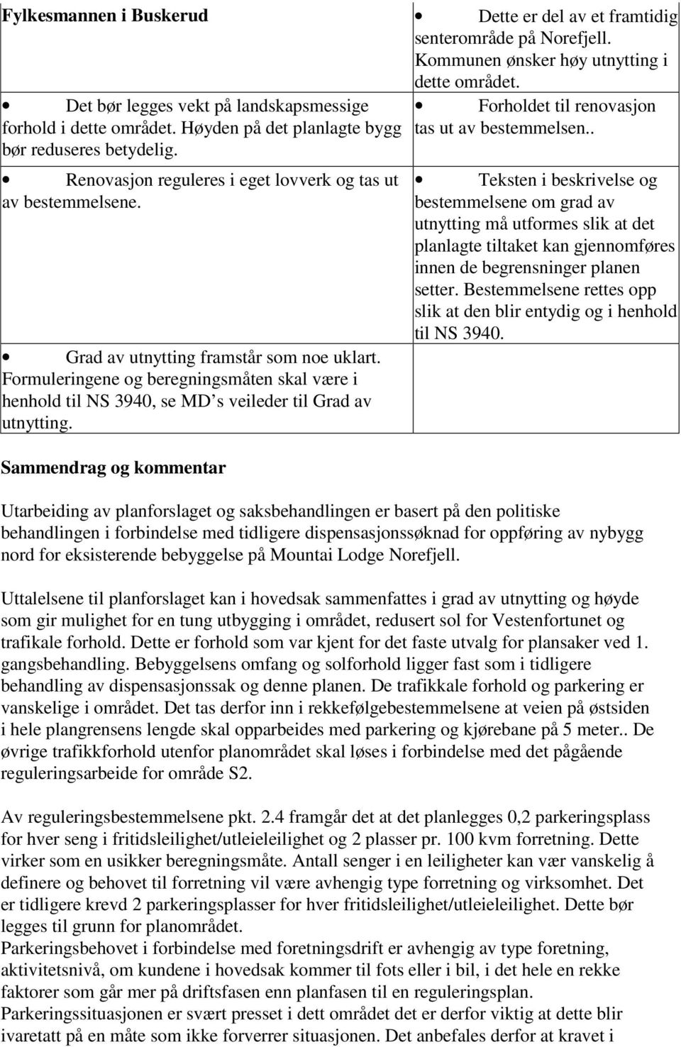 Formuleringene og beregningsmåten skal være i henhold til NS 3940, se MD s veileder til Grad av utnytting. Sammendrag og kommentar Forholdet til renovasjon tas ut av bestemmelsen.