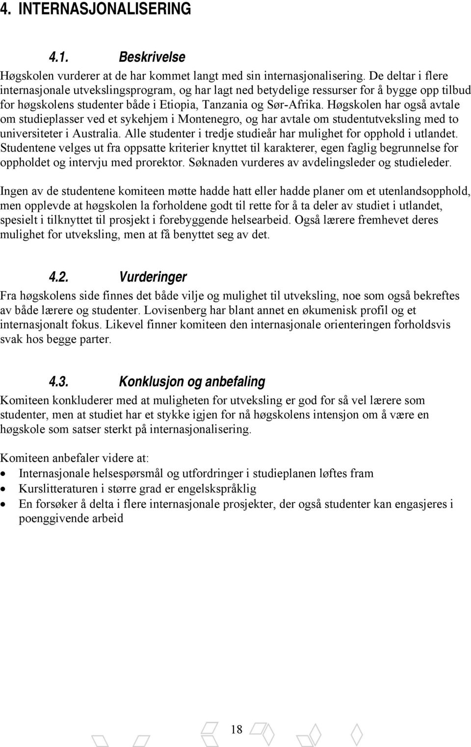 Høgskolen har også avtale om studieplasser ved et sykehjem i Montenegro, og har avtale om studentutveksling med to universiteter i Australia.