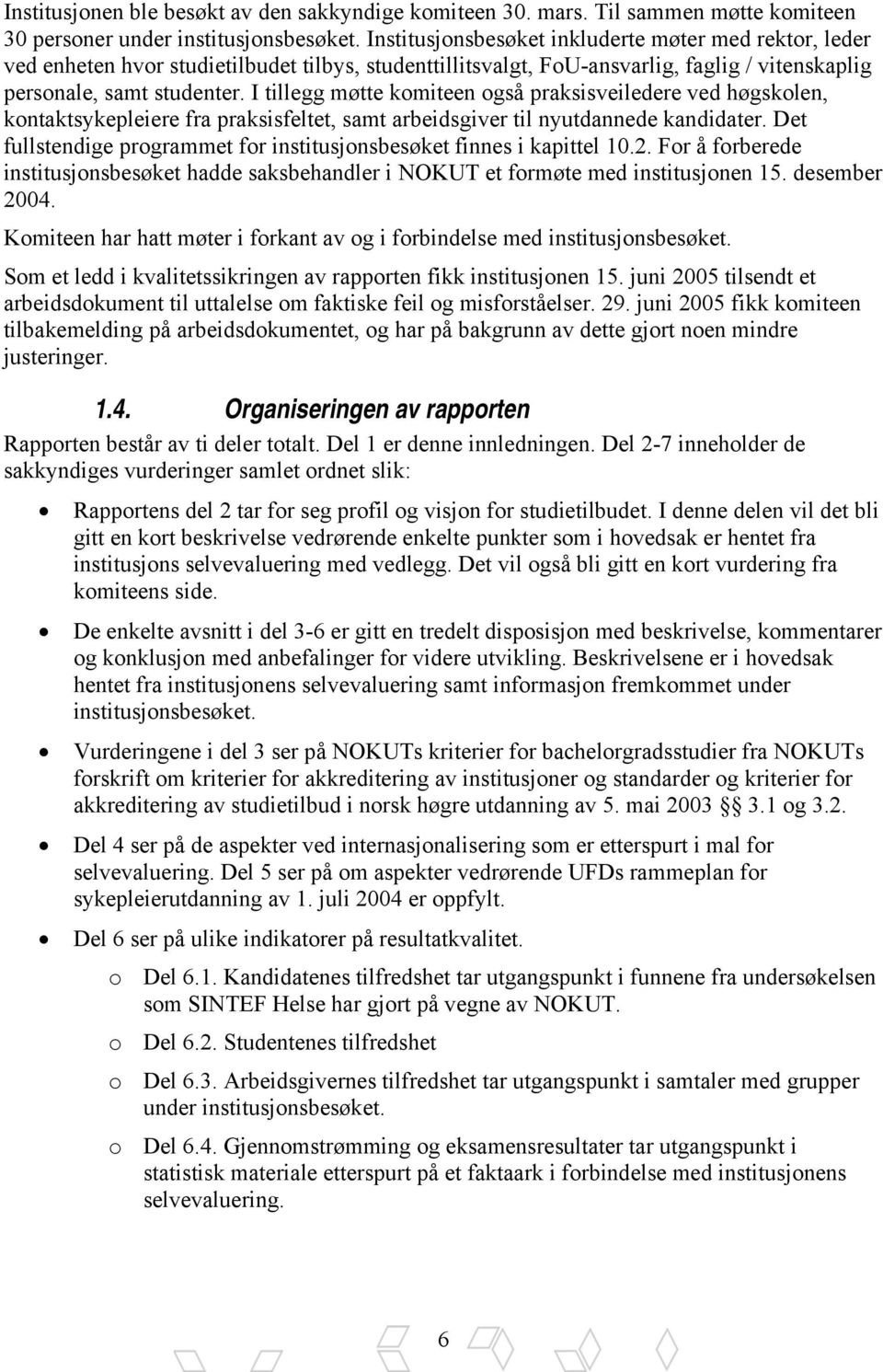 I tillegg møtte komiteen også praksisveiledere ved høgskolen, kontaktsykepleiere fra praksisfeltet, samt arbeidsgiver til nyutdannede kandidater.