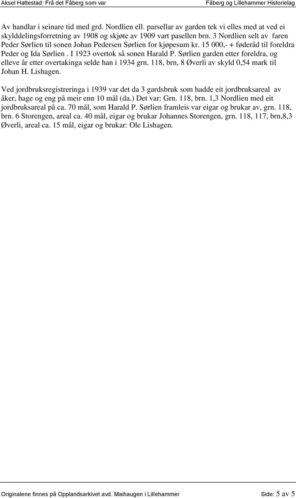 Sørlien garden etter foreldra, og elleve år etter overtakinga selde han i 1934 grn. 118, brn, 8 Øverli av skyld 0,54 mark til Johan H. Lishagen.