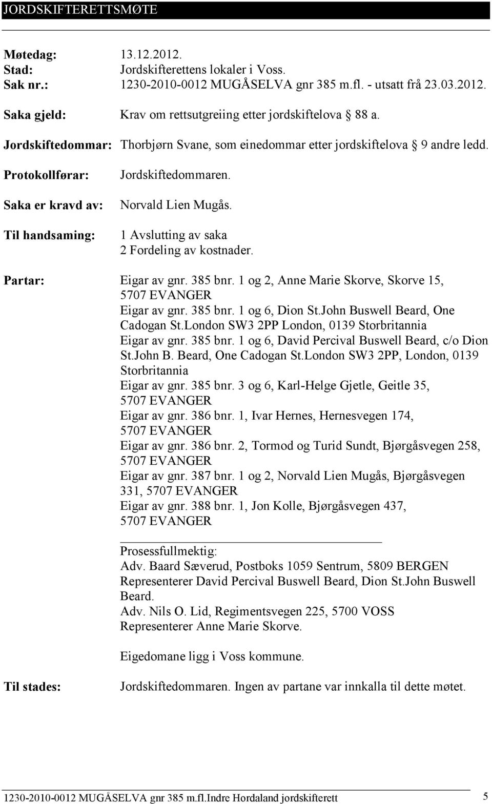 1 Avslutting av saka 2 Fordeling av kostnader. Partar: Eigar av gnr. 385 bnr. 1 og 2, Anne Marie Skorve, Skorve 15, Eigar av gnr. 385 bnr. 1 og 6, Dion St.John Buswell Beard, One Cadogan St.