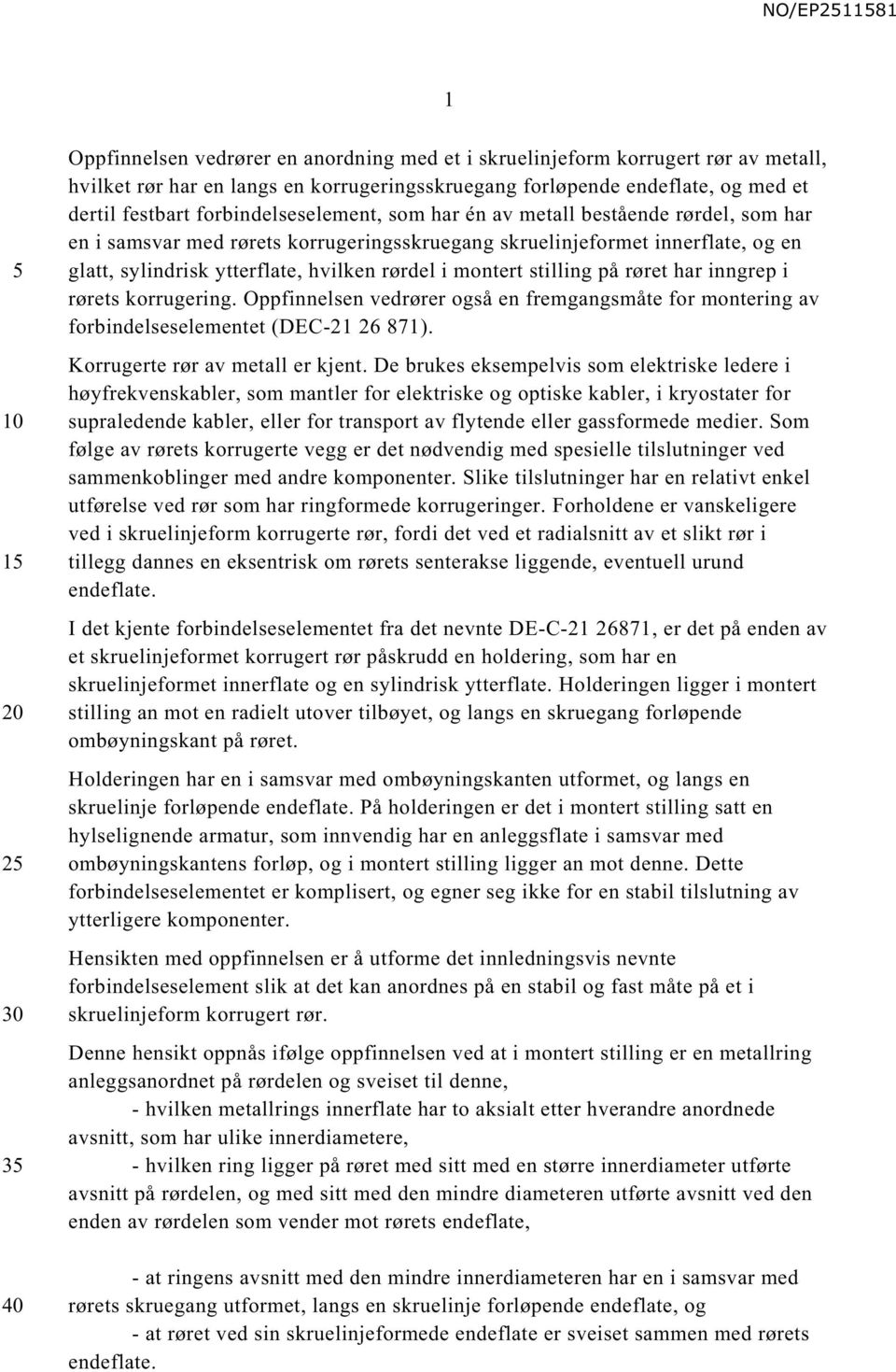 rørdel i montert stilling på røret har inngrep i rørets korrugering. Oppfinnelsen vedrører også en fremgangsmåte for montering av forbindelseselementet (DEC-21 26 871).