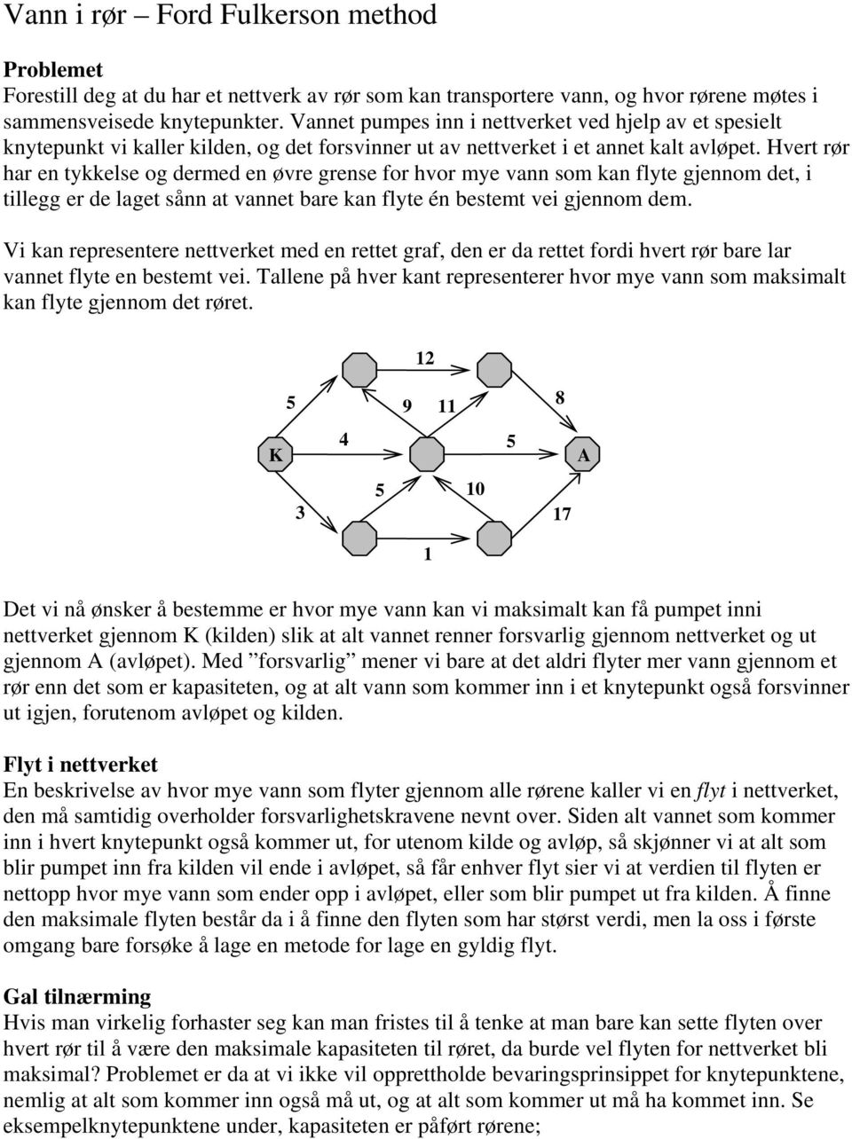 Hvert rør har en tykkelse og dermed en øvre grense for hvor mye vann som kan flyte gjennom det, i tillegg er de laget sånn at vannet bare kan flyte én bestemt vei gjennom dem.