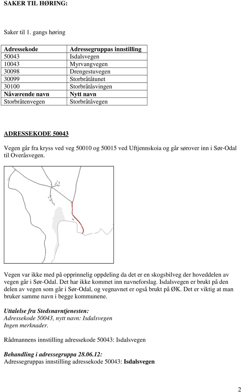 Storbråtåvegen ADRESSEKODE 50043 Vegen går fra kryss ved veg 50010 og 50015 ved Uftjennskoia og går sørover inn i Sør-Odal til Overåsvegen.