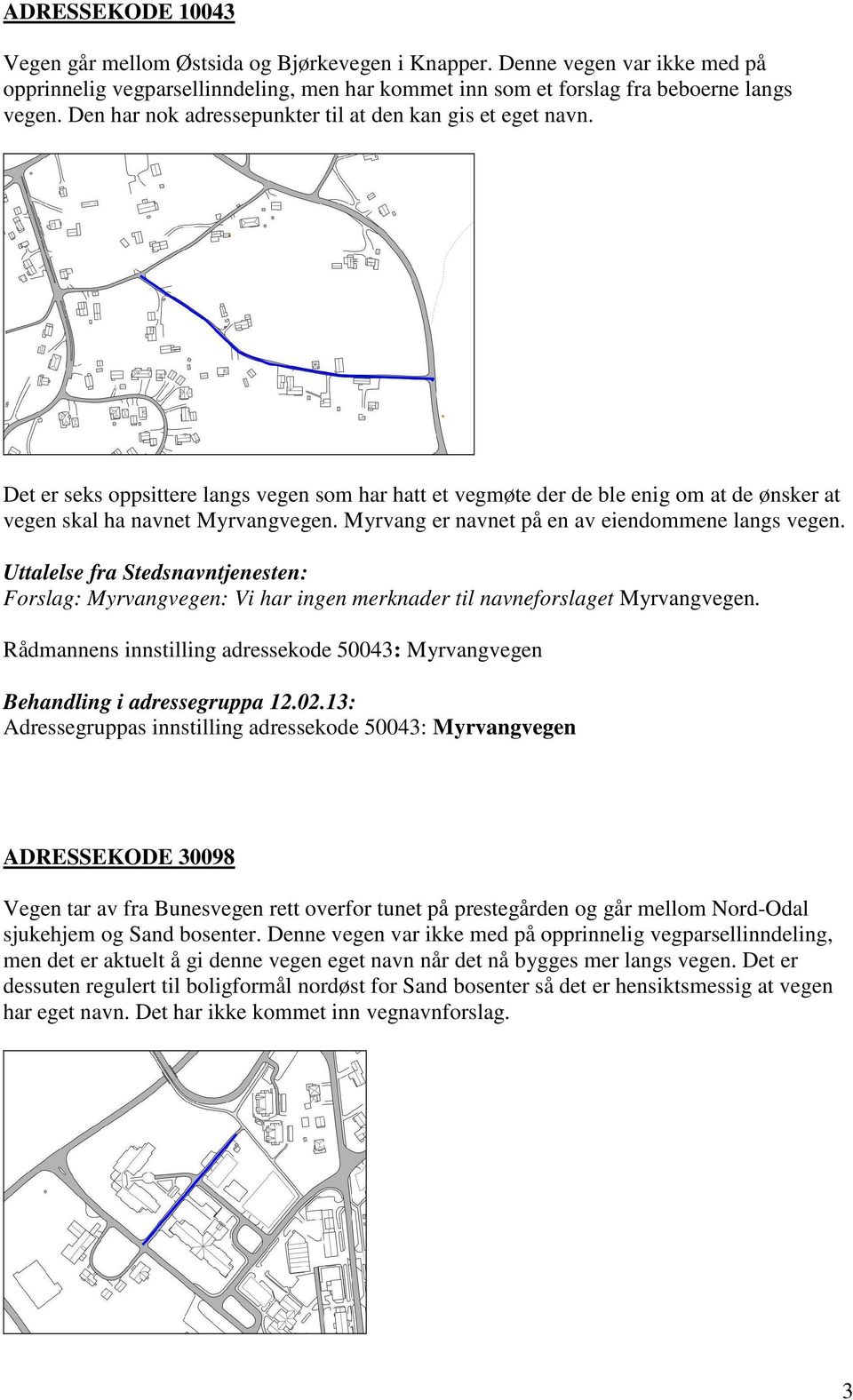 Myrvang er navnet på en av eiendommene langs vegen. Forslag: Myrvangvegen: Vi har ingen merknader til navneforslaget Myrvangvegen.