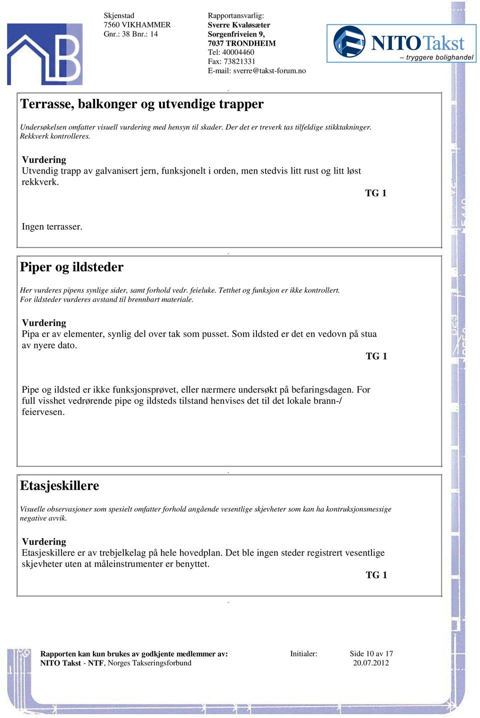 vurderes pipens synlige sider, samt forhold vedr feieluke Tetthet og funksjon er ikke kontrollert For ildsteder vurderes avstand til brennbart materiale Pipa er av elementer, synlig del over tak som