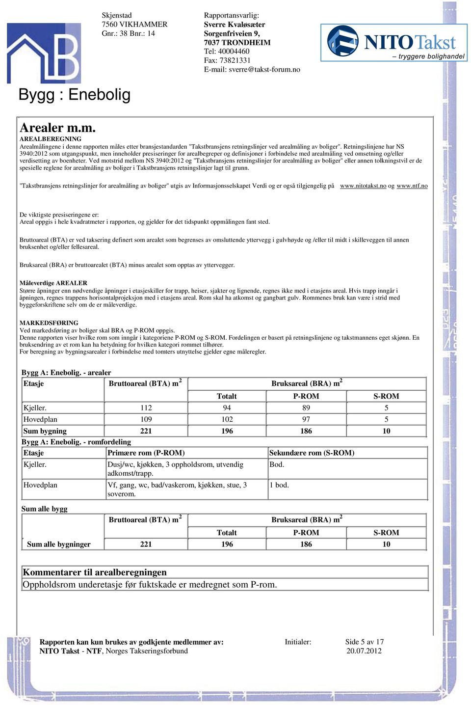 omsetning og/eller verdisetting av boenheter Ved motstrid mellom NS 3940:2012 og "Takstbransjens retningslinjer for arealmåling av boliger" eller annen tolkningstvil er de spesielle reglene for