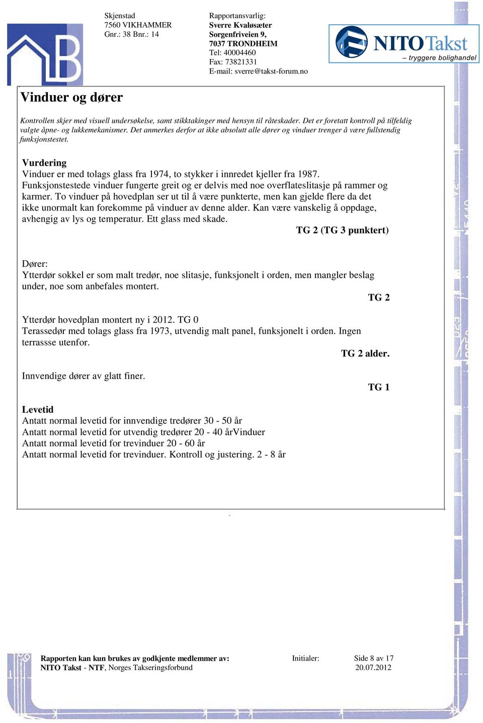 stykker i innredet kjeller fra 1987 Funksjonstestede vinduer fungerte greit og er delvis med noe overflateslitasje på rammer og karmer To vinduer på hovedplan ser ut til å være punkterte, men kan