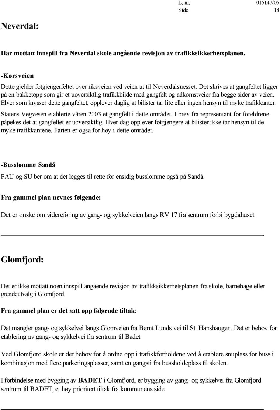 Elver som krysser dette gangfeltet, opplever daglig at bilister tar lite eller ingen hensyn til myke trafikkanter. Statens Vegvesen etablerte våren 2003 et gangfelt i dette området.