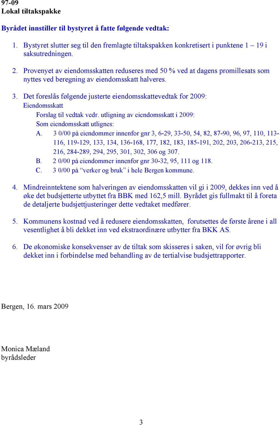 Det foreslås følgende justerte eiendomsskattevedtak for 2009: Eiendomsskatt Forslag til vedtak vedr. utligning av eiendomsskatt i 2009: Som eiendomsskatt utlignes: A.