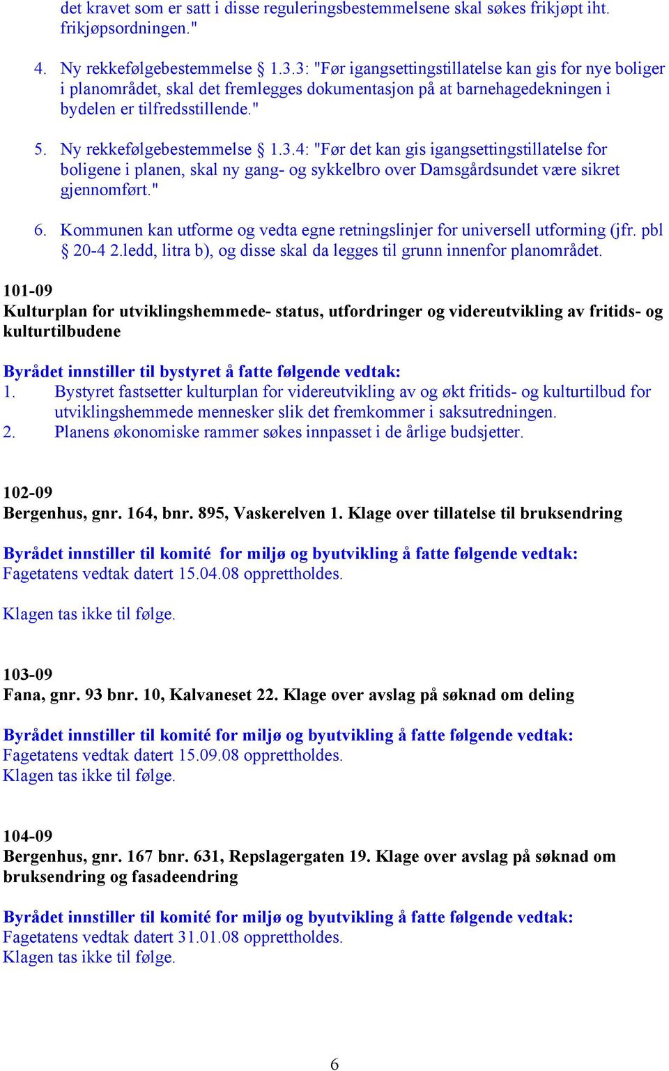 " 6. Kommunen kan utforme og vedta egne retningslinjer for universell utforming (jfr. pbl 20-4 2.ledd, litra b), og disse skal da legges til grunn innenfor planområdet.